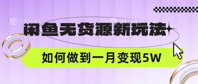 闲鱼无货源新玩法，中间商赚差价如何做到一个月变现5W-轻创项目网