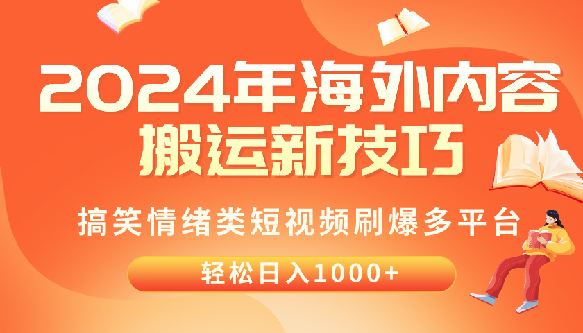 （10234期）2024年海外内容搬运技巧，搞笑情绪类短视频刷爆多平台，轻松日入千元-轻创项目网