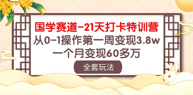 （10224期）国学 赛道-21天打卡特训营：从0-1操作第一周变现3.8w，一个月变现60多万-轻创项目网