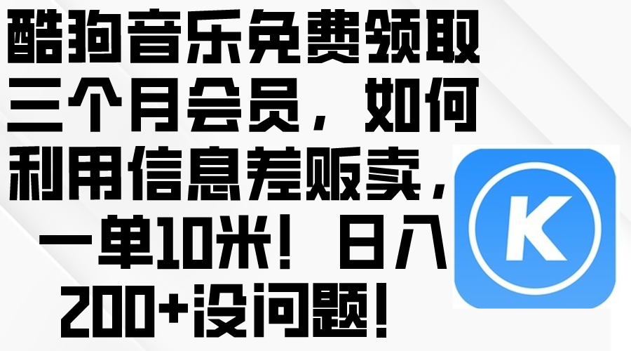 （10236期）酷狗音乐免费领取三个月会员，利用信息差贩卖，一单10米！日入200+没问题-轻创项目网