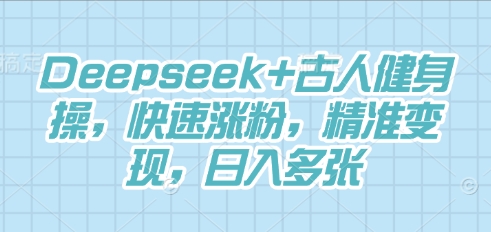 Deepseek+古人健身操，快速涨粉，精准变现，日入多张-轻创项目网