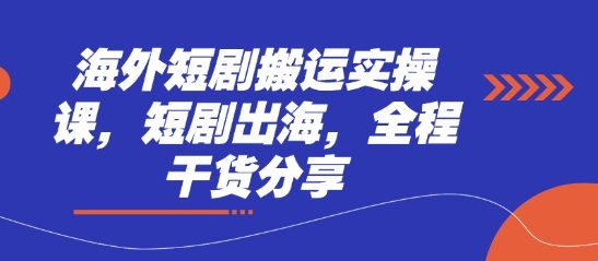 海外短剧搬运实操课，短剧出海，全程干货分享-轻创项目网