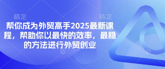 帮你成为外贸高手2025最新课程，帮助你以最快的效率，最稳的方法进行外贸创业-轻创项目网