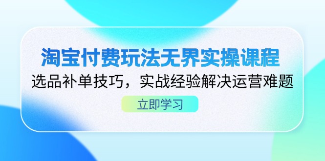 （14344期）淘宝付费玩法无界实操课程，选品补单技巧，实战经验解决运营难题-轻创项目网