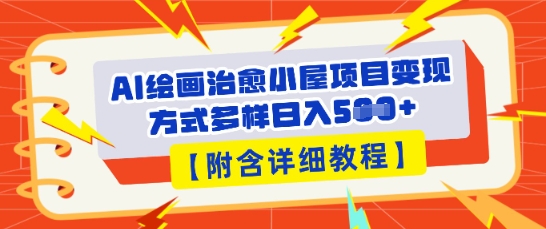 AI绘画治愈小屋项目，变现方式多样，小白也能操作(附详细教程)-轻创项目网