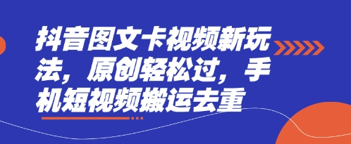 抖音图文卡视频新玩法，原创轻松过，手机短视频搬运去重-轻创项目网