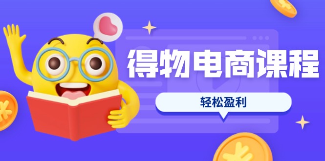 （14146期）得物电商课程合集，选品、优化、定价全攻略，7天SOP单品爆红，轻松盈利-轻创项目网