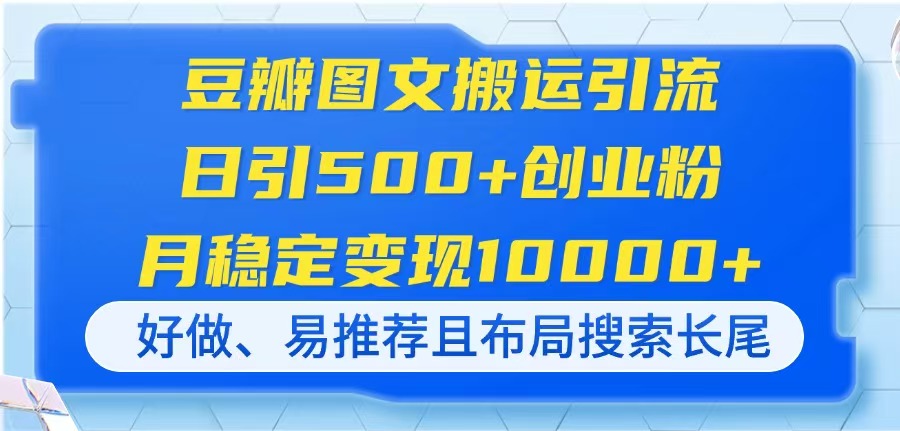 (14323期)豆瓣图文搬运引流,日引500+创业粉,月稳定变现10000+,好做、易推荐且...-轻创项目网