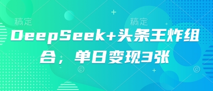DeepSeek+头条王炸组合，单日变现3张-轻创项目网