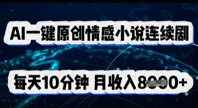 AI一键原创情感小说连续剧，多平台批量发布，每天10分钟，月收入8k-轻创项目网