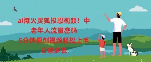 ai爆火灵狐报恩视频，中老年人流量密码，5分钟原创视频轻松上手，日入多张-轻创项目网