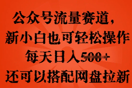 公众号流量赛道,新人小白也可轻松上手操作,每天日入100+,还可以搭配网盘拉新-轻创项目网
