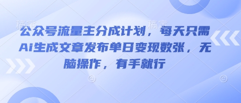 公众号流量主分成计划，每天只需Ai生成文章发布单日变现数张，无脑操作，有手就行-轻创项目网