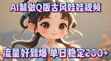利用AI制做Q版古风娃娃视频，只需三步新手也能做出流量好到爆-轻创项目网