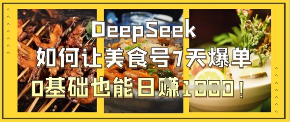 DeepSeek如何让美食号7天爆单，0基础也能日入1k-轻创项目网