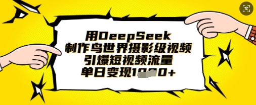 用DeepSeek制作鸟世界摄影级视频，引爆短视频流量，单日变现1k-轻创项目网