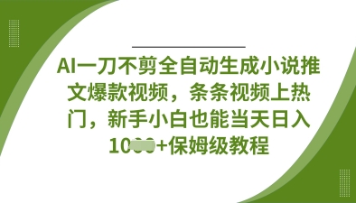 AI一刀不剪全自动生成小说推文爆款视频，条条视频上热门，新手小白也能当天日入数张-轻创项目网