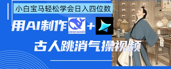 AI古人跳消气操视频制作，deepseek+即梦，小白宝马轻松学会日入四位数-轻创项目网