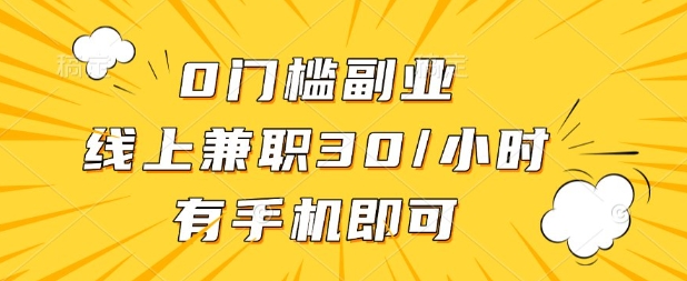 0门槛兼职副业，线上兼职30一小时，有部手机即可【揭秘】-轻创项目网