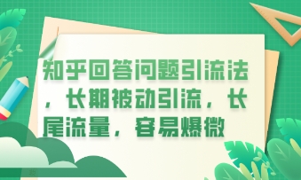 知乎回答问题引流法，长期被动引流，长尾流量，私域变现必学课程-轻创项目网