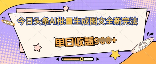 今日头条AI批量生成图文全新完法，单日收益几张-轻创项目网