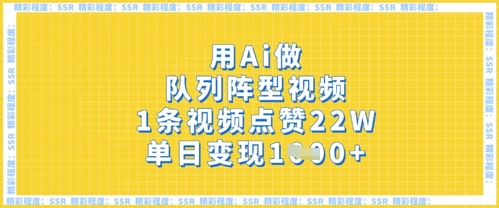 用Ai做队列阵型视频，1条视频点赞22W，单日变现多张-轻创项目网