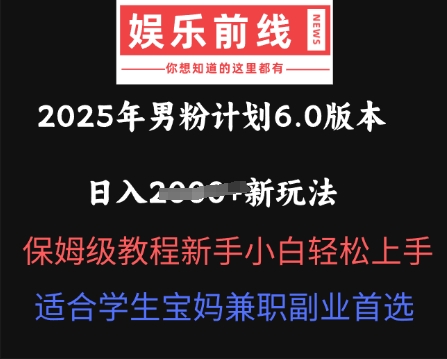 2025年男粉计划6.0版本，日入多张新玩法，保姆级教程新手小白轻松上手，适合学生宝妈兼职副业首选-轻创项目网