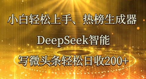 小白轻松上手热榜生成器，DeepSeek智能写微头条轻松日收2张-轻创项目网