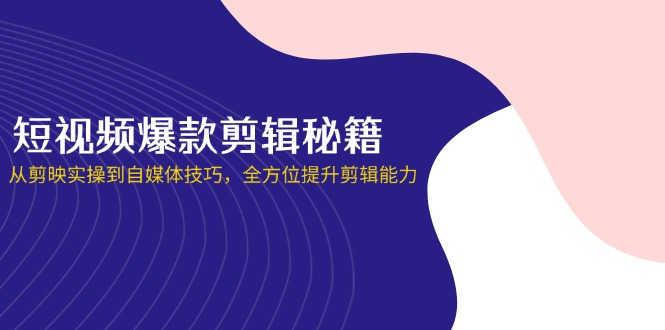 （14244期）短视频爆款剪辑秘籍，从剪映实操到自媒体技巧，全方位提升剪辑能力-轻创项目网