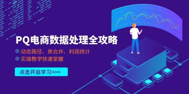 （14240期）PQ电商数据处理全攻略，动态路径、表合并、利润统计，实操教学快速掌握-轻创项目网