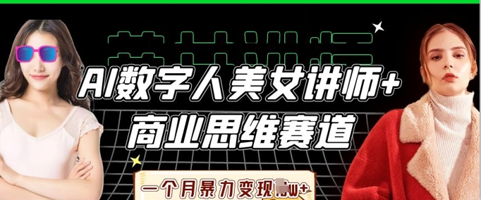 AI数字人美女讲师+商业思维赛道，一个月暴力变现过W+-轻创项目网