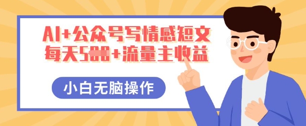 AI+公众号写情感短文，每天5张+流量主收益，多号矩阵无脑操作，小白轻松上手，保姆级教程-轻创项目网