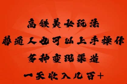 高铁美女玩法，普通人也可以轻松上手，多种渠道变现，一天几张-轻创项目网
