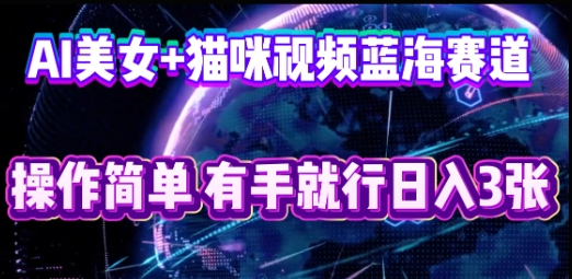 AI美女+猫咪视频蓝海赛道，操作简单，有手就行日入3张-轻创项目网