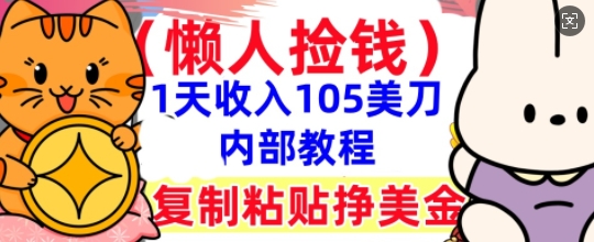 复制粘贴挣美刀，1天收入105刀，小白专属，0门槛， 懒人捡钱，被动收入-轻创项目网