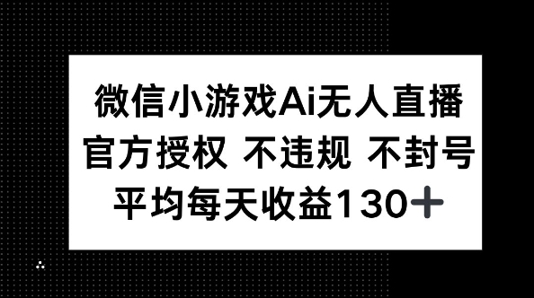 微信小游戏AI无人直播,不违规 不封号,官方授权 每天收益130+-轻创项目网