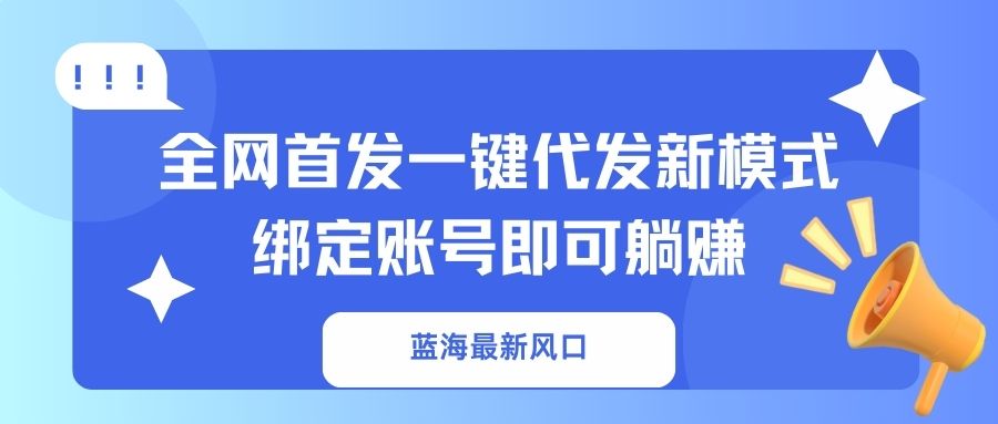 （14183期）蓝海最新风口，全网首发一键代发新模式！绑定账号即可躺赚-轻创项目网