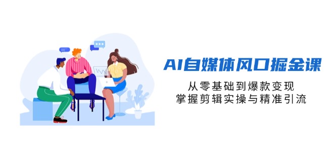 （14329期）AI自媒体风口掘金课，从零基础到爆款变现，掌握剪辑实操与精准引流-轻创项目网