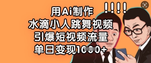 用Ai制作水滴小人跳舞视频，引爆短视频流量，单日变现数张-轻创项目网
