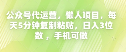 公众号代运营，懒人项目，每天5分钟复制粘贴，日入3位数 ，手机可做-轻创项目网