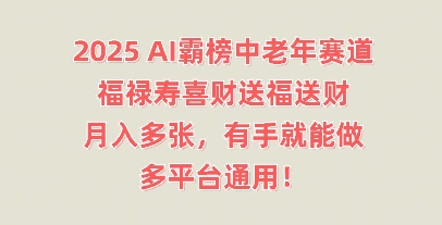 2025AI霸榜中老年赛道,福禄寿喜财送福送财,月入多张,有手就能做,多平台通用!-轻创项目网
