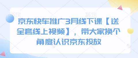 京东快车推广3月线下课【送全套线上视频】，带大家换个角度认识京东投放-轻创项目网