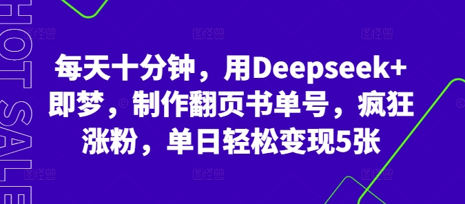 每天十分钟，用Deepseek+即梦，制作翻页书单号，疯狂涨粉，单日轻松变现5张-轻创项目网