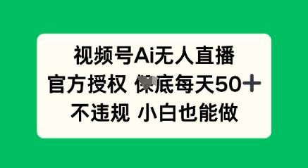 视频号AI无人直播,官方授权 每天50+,不违规 小白也能做-轻创项目网