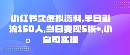小红书卖虚拟资料，单日引流150人，当日变现5张+，小白可实操-轻创项目网