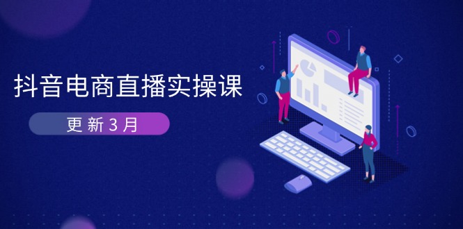 （14253期）抖音电商直播实操课-更新3月 深度剖析算法机制 快速提升直播GMV与带货变现-轻创项目网