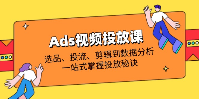 （14258期）Ads视频投放课全解析：选品、投流、剪辑到数据分析，一站式掌握投放秘诀-轻创项目网