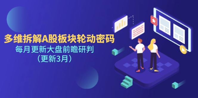 （14213期）多维拆解A股板块轮动密码，每月更新大盘前瞻研判（更新3月）-轻创项目网