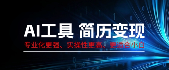 AI工具简历制作变现，专业化更强，实操性更高，更适合小白-轻创项目网