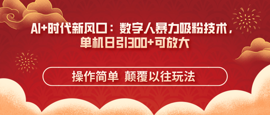 （14304期）AI+时代新风口：数字人暴力吸粉技术，单机日引300+可放大 操作简单  颠...-轻创项目网